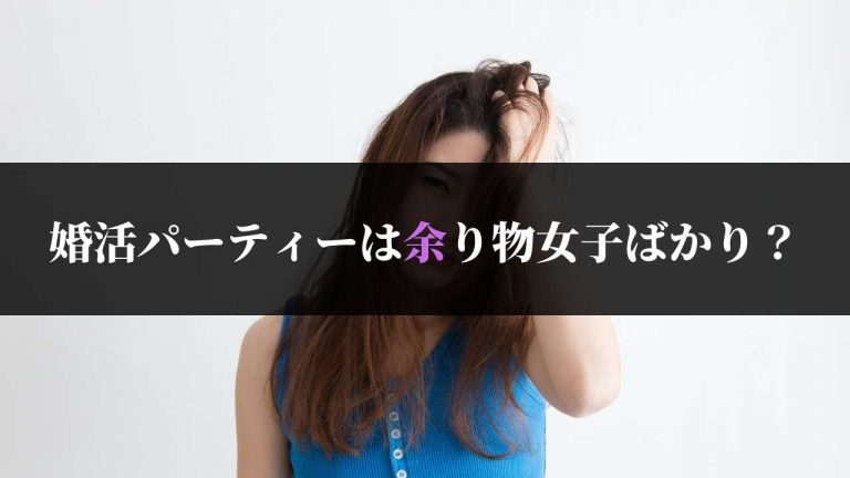 婚活パーティーは余り物女子ばかり 実際は売れ残り前ギリギリ 婚活パーティーレポ ブログ